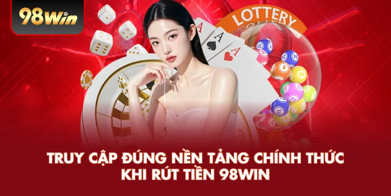 Truy cập đúng nền tảng chính thức khi rút tiền 98win